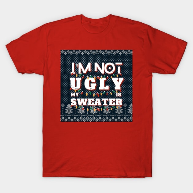 I'm Not Ugly My Sweater Is T-Shirt by aspinBreedCo2